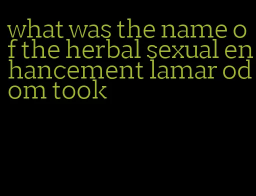 what was the name of the herbal sexual enhancement lamar odom took