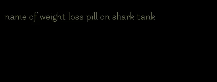 name of weight loss pill on shark tank