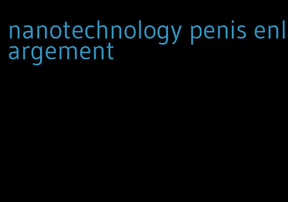 nanotechnology penis enlargement