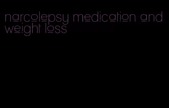 narcolepsy medication and weight loss