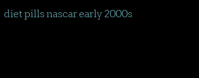 diet pills nascar early 2000s