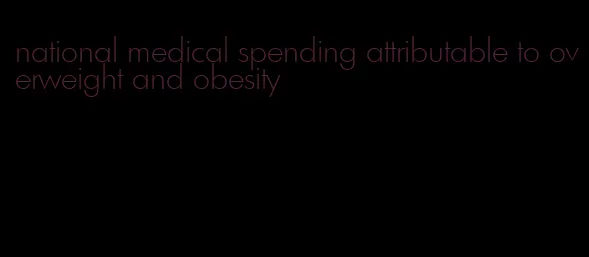 national medical spending attributable to overweight and obesity