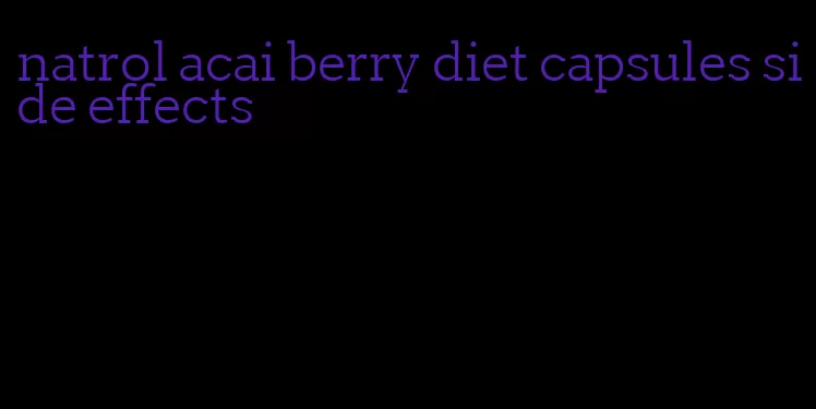 natrol acai berry diet capsules side effects