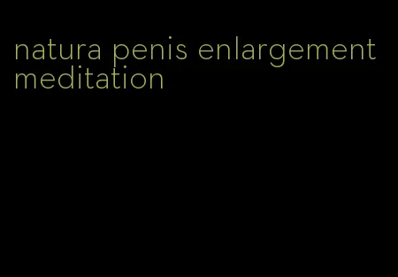 natura penis enlargement meditation