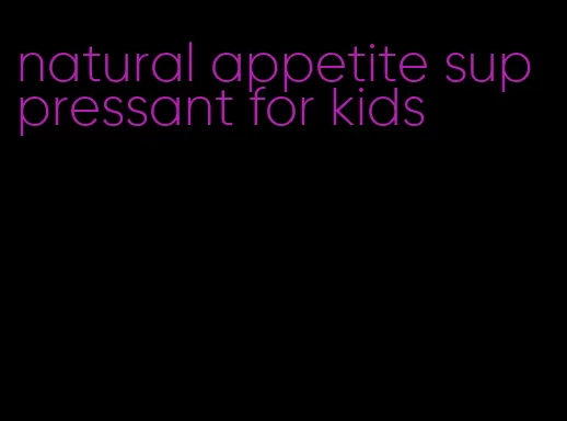 natural appetite suppressant for kids