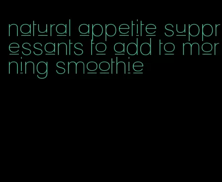 natural appetite suppressants to add to morning smoothie