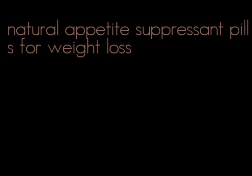 natural appetite suppressant pills for weight loss