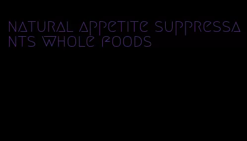 natural appetite suppressants whole foods