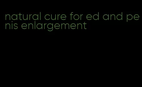 natural cure for ed and penis enlargement