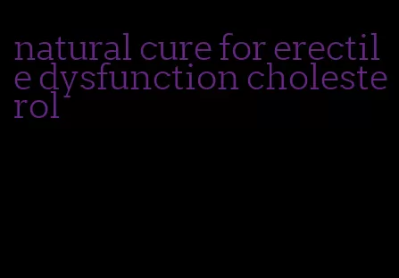 natural cure for erectile dysfunction cholesterol