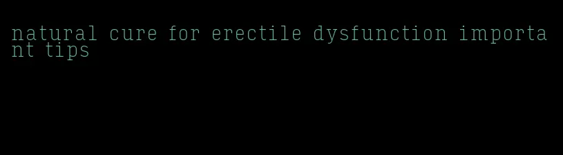 natural cure for erectile dysfunction important tips