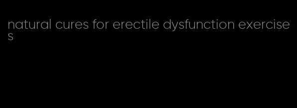 natural cures for erectile dysfunction exercises