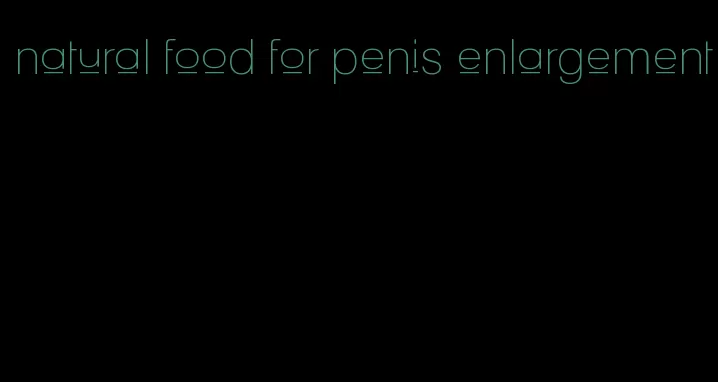 natural food for penis enlargement