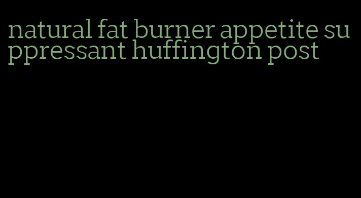 natural fat burner appetite suppressant huffington post