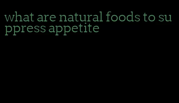 what are natural foods to suppress appetite