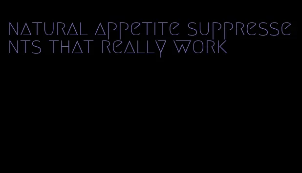 natural appetite suppressents that really work