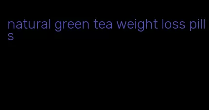 natural green tea weight loss pills