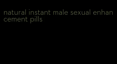 natural instant male sexual enhancement pills