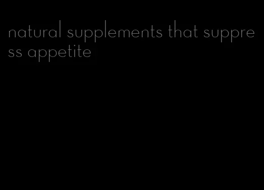 natural supplements that suppress appetite