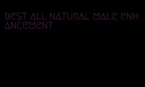 best all natural male enhancement