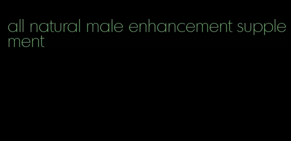 all natural male enhancement supplement