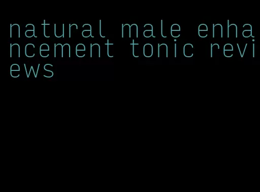 natural male enhancement tonic reviews