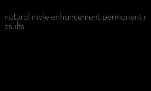 natural male enhancement permanent results