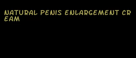 natural penis enlargement cream