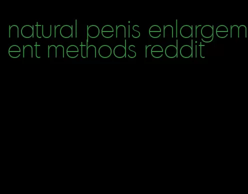 natural penis enlargement methods reddit