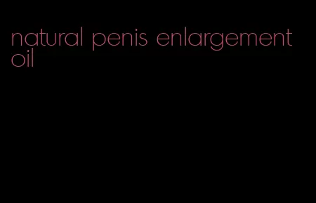 natural penis enlargement oil