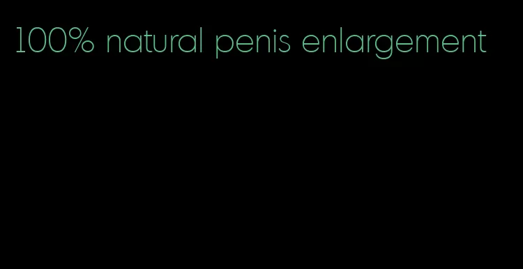 100% natural penis enlargement