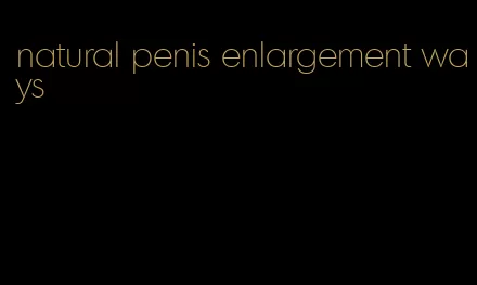 natural penis enlargement ways