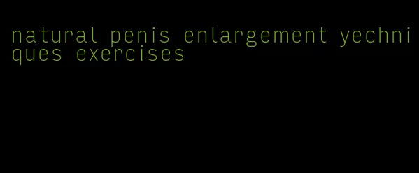 natural penis enlargement yechniques exercises