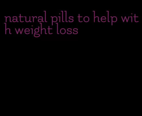 natural pills to help with weight loss