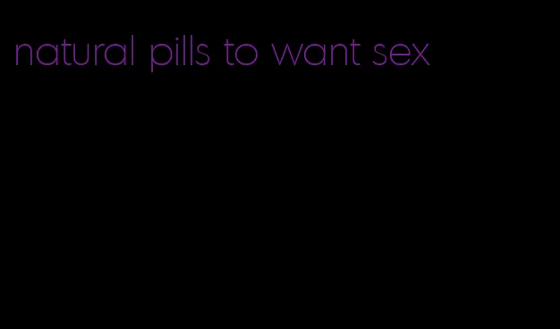 natural pills to want sex