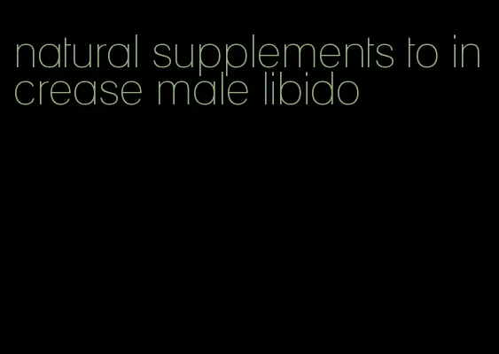 natural supplements to increase male libido