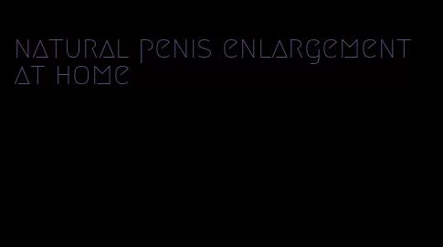 natural penis enlargement at home