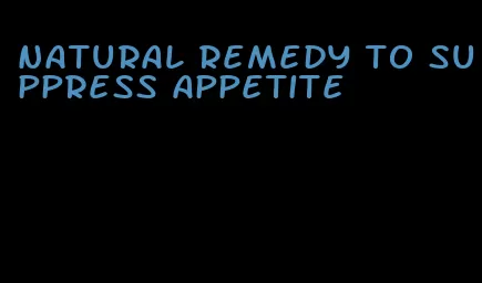 natural remedy to suppress appetite