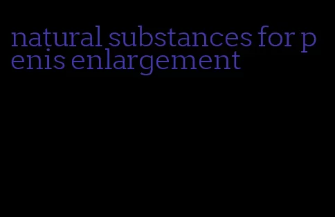 natural substances for penis enlargement