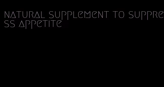 natural supplement to suppress appetite