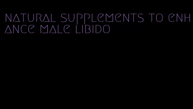 natural supplements to enhance male libido