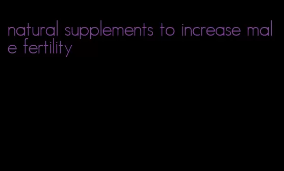 natural supplements to increase male fertility