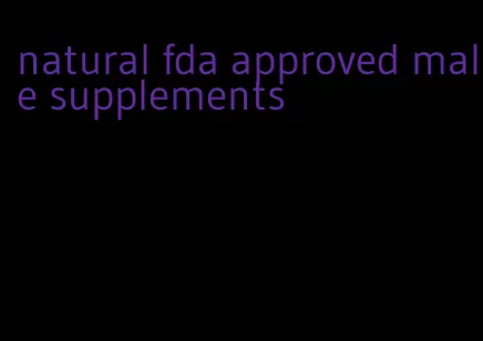 natural fda approved male supplements