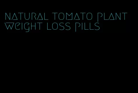 natural tomato plant weight loss pills