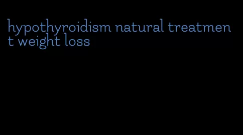 hypothyroidism natural treatment weight loss