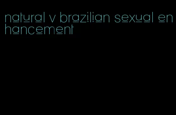 natural v brazilian sexual enhancement