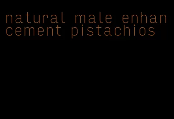 natural male enhancement pistachios