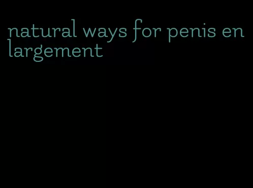 natural ways for penis enlargement