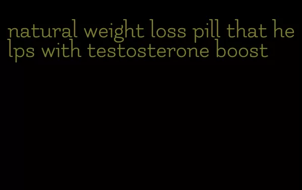 natural weight loss pill that helps with testosterone boost