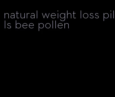 natural weight loss pills bee pollen